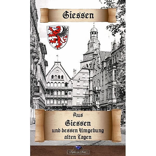 Aus Giessen und dessen Umgebung alten Tagen / Historisches Deutschland Bd.29, Erik Schreiber