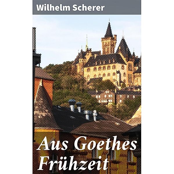 Aus Goethes Frühzeit, Wilhelm Scherer