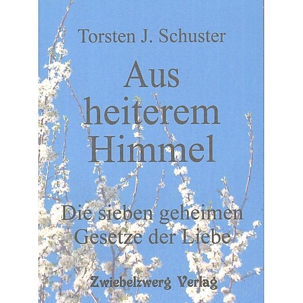 Aus heiterem Himmel -Die sieben geheimen Gesetze der Liebe, Torsten J. Schuster