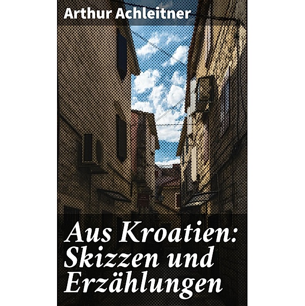 Aus Kroatien: Skizzen und Erzählungen, Arthur Achleitner