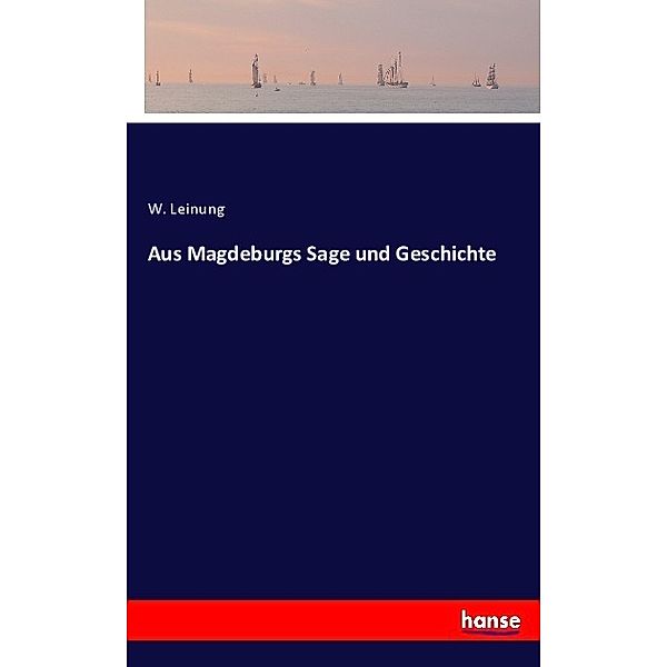 Aus Magdeburgs Sage und Geschichte, W. Leinung