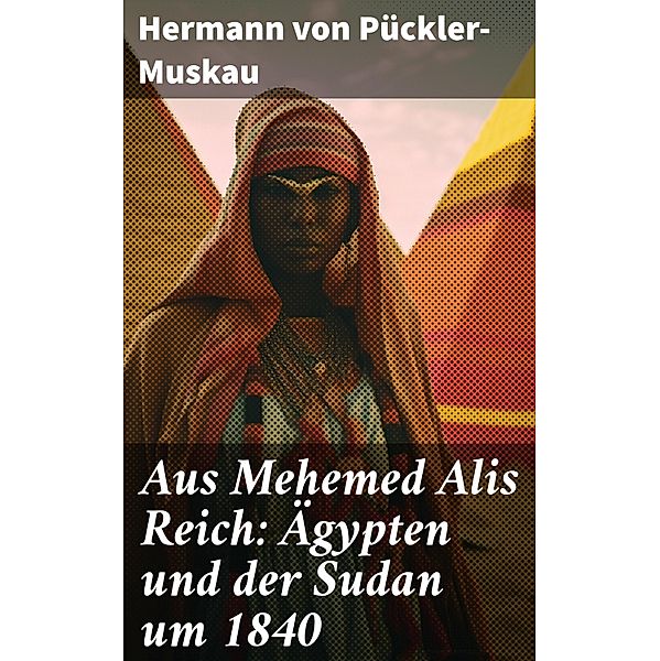 Aus Mehemed Alis Reich: Ägypten und der Sudan um 1840, Hermann von Pückler-Muskau