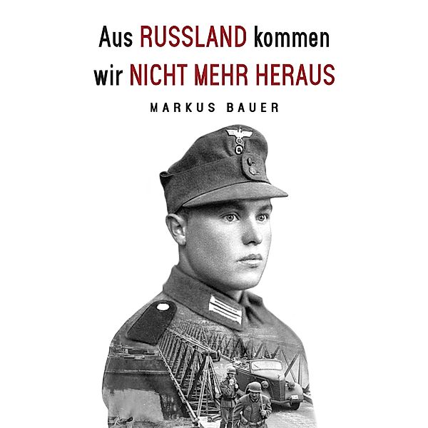 Aus Russland kommen wir nicht mehr heraus: Zweiter Weltkrieg, Ostfront: Kraftfahrer Josef Schmid erlebt Krieg und Kriegsgefangenschaft (Deutsche Soldaten-Biografien), Markus Bauer