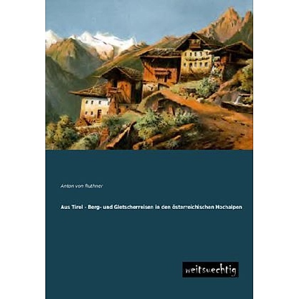 Aus Tirol - Berg- und Gletscherreisen in den österreichischen Hochalpen, Anton von Ruthner