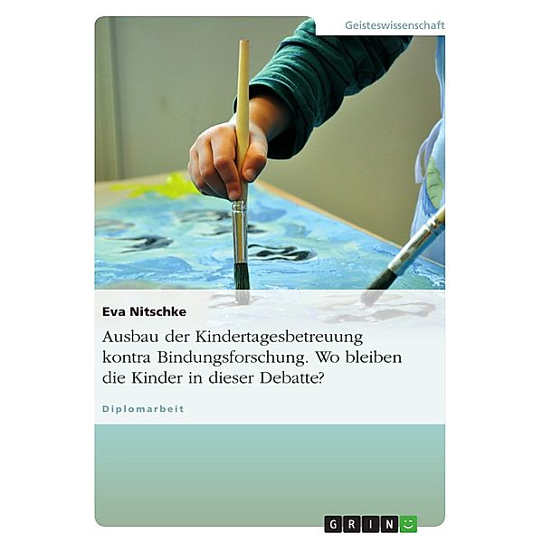 Ausbau der Kindertagesbetreuung kontra Bindungsforschung - Wo bleiben die Kinder in dieser Debatte?, Eva Nitschke