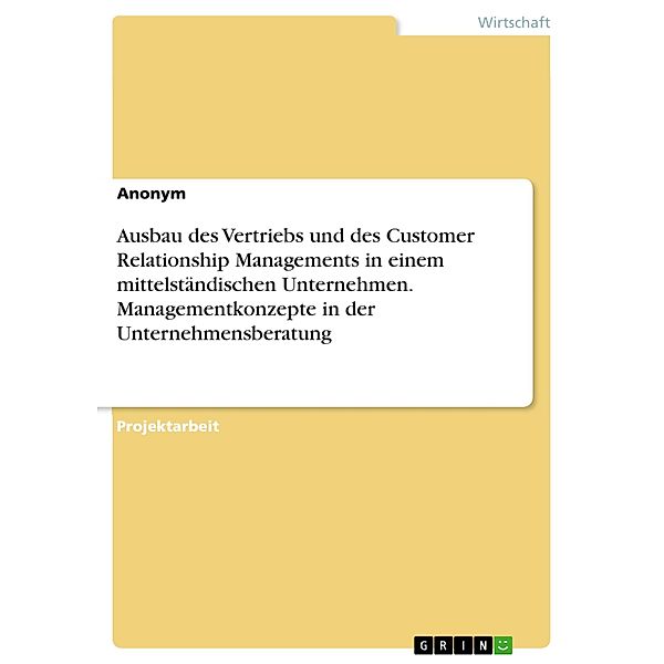 Ausbau des Vertriebs und des Customer Relationship Managements in einem mittelständischen Unternehmen. Managementkonzepte in der Unternehmensberatung