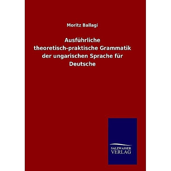 Ausführliche theoretisch-praktische Grammatik der ungarischen Sprache für Deutsche, Moritz Ballagi