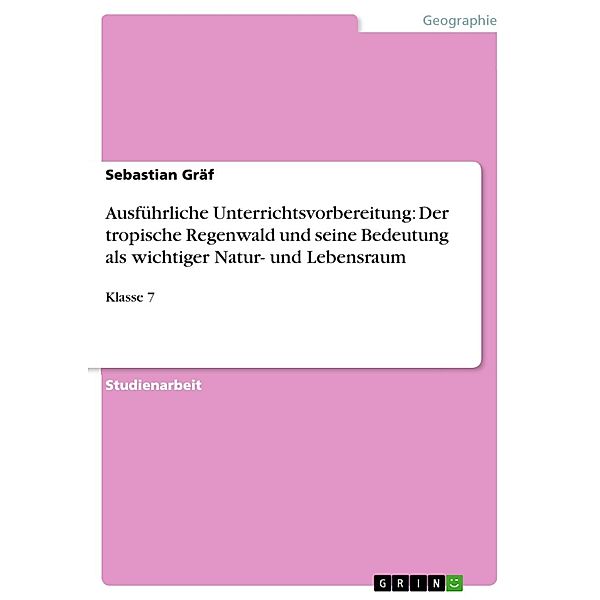 Ausführliche Unterrichtsvorbereitung: Der tropische Regenwald und seine Bedeutung als wichtiger Natur- und Lebensraum, Sebastian Gräf