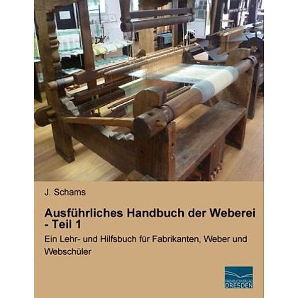 Ausführliches Handbuch der Weberei - Teil 1, J. Schams