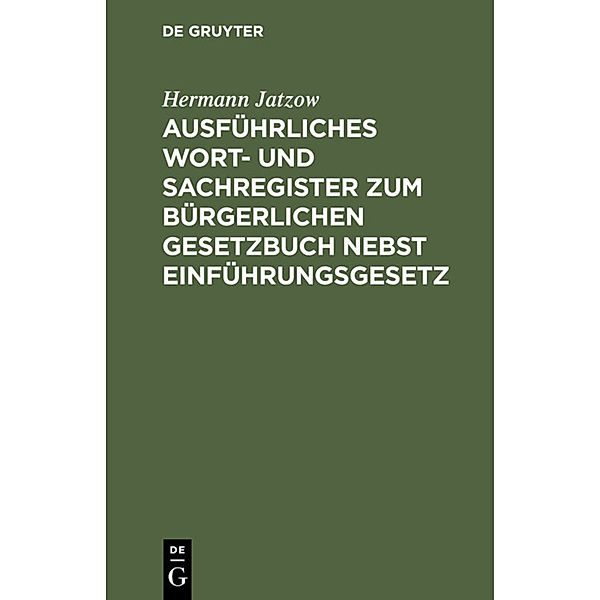 Ausführliches Wort- und Sachregister zum Bürgerlichen Gesetzbuch nebst Einführungsgesetz, Hermann Jatzow