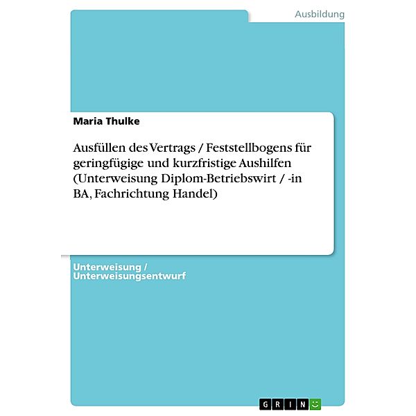 Ausfüllen des Vertrags / Feststellbogens für geringfügige und kurzfristige Aushilfen (Unterweisung Diplom-Betriebswirt / -in BA, Fachrichtung Handel), Maria Thulke