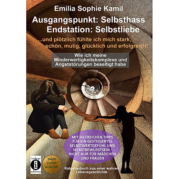 Ausgangsituation: Selbsthass, Endstation: Selbstliebe ... und plötzlich fühlte ich mich stark, schön, mutig, glücklich und erfolgreich, Emilia Sophie Kamil