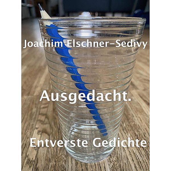 Ausgedacht. Entverste Gedichte, Joachim Elschner-Sedivy