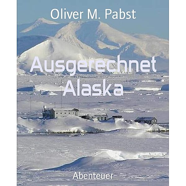 Ausgerechnet Alaska, Oliver M. Pabst