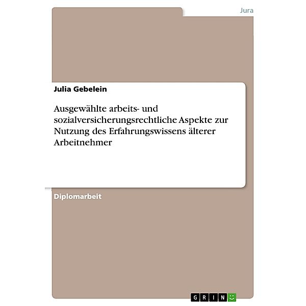 Ausgewählte arbeits- und sozialversicherungsrechtliche Aspekte zur Nutzung des Erfahrungswissens älterer Arbeitnehmer, Julia Gebelein