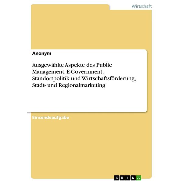 Ausgewählte Aspekte des Public Management. E-Government, Standortpolitik und Wirtschaftsförderung, Stadt- und Regionalmarketing