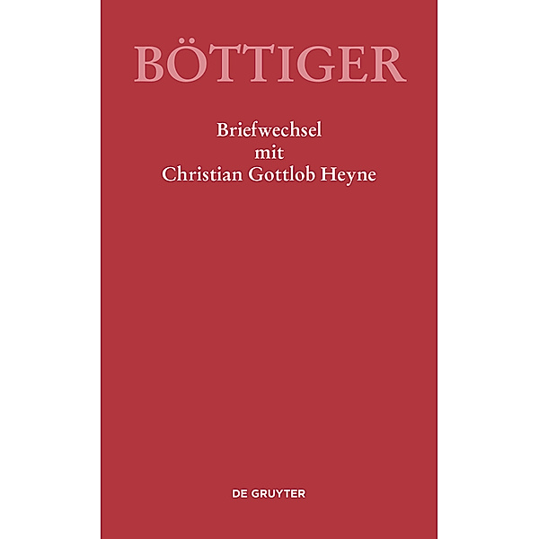 Ausgewählte Briefwechsel aus dem Nachlass von Karl August Böttiger / Karl August Böttiger - Briefwechsel mit Christian Gottlob Heyne