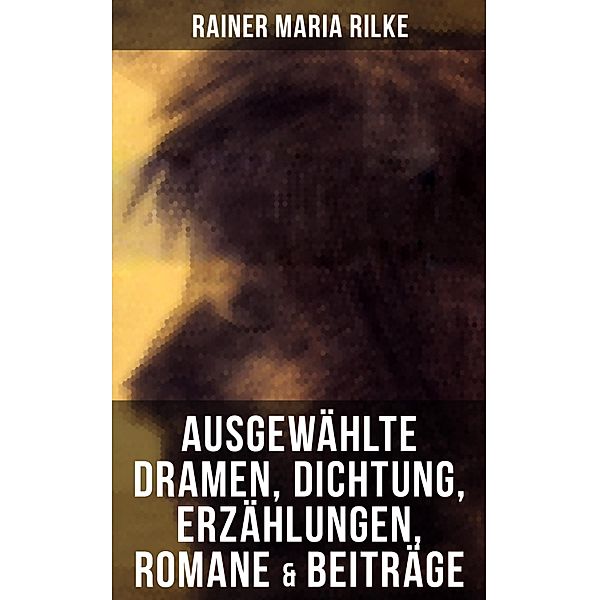 Ausgewählte Dramen, Dichtung, Erzählungen, Romane & Beiträge, Rainer Maria Rilke