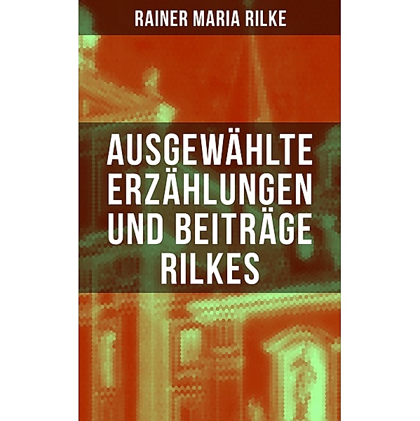 Ausgewählte Erzählungen und Beiträge Rilkes, Rainer Maria Rilke