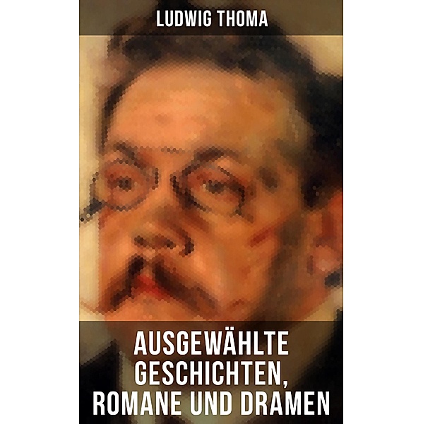Ausgewählte Geschichten, Romane und Dramen von Ludwig Thoma, Ludwig Thoma