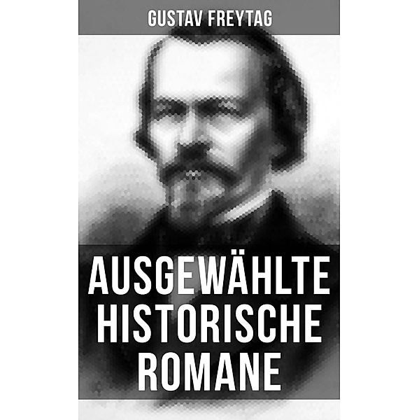 Ausgewählte historische Romane von Gustav Freytag, Gustav Freytag
