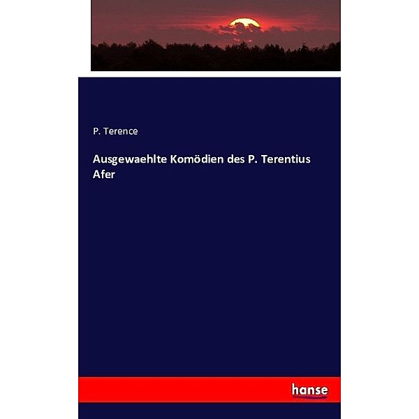 Ausgewaehlte Komödien des P. Terentius Afer, P. Terence