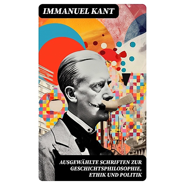 Ausgewählte Schriften zur Geschichtsphilosophie, Ethik und Politik, Immanuel Kant
