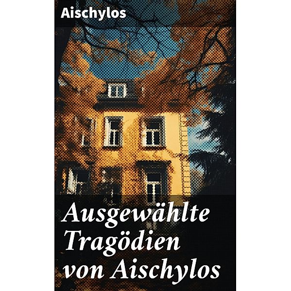 Ausgewählte Tragödien von Aischylos, Aischylos