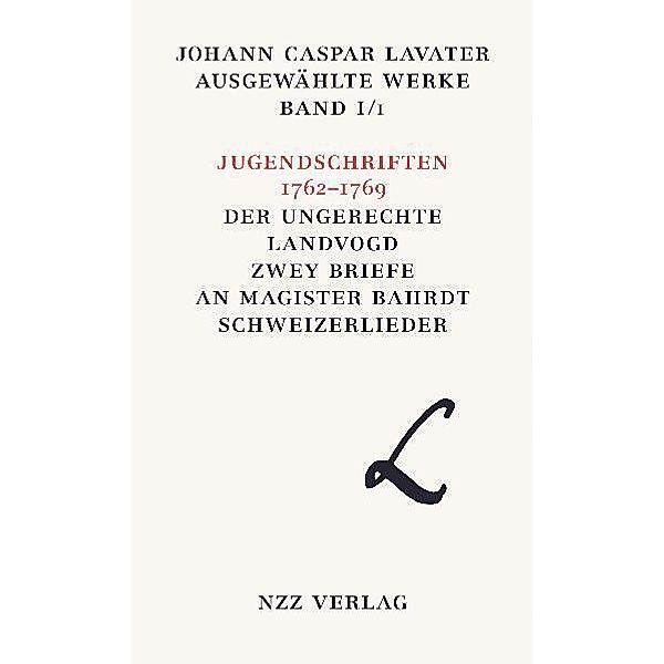 Ausgewählte Werke / 1/1 / Jugendschriften 1762-1769; Der ungerechte Landvogd; Zwey Briefe an Magister Bahrdt; Schweizerlieder, Johann C. Lavater