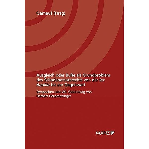 Ausgleich oder Buße als Grundproblem des Schadenersatzrechts von der lex Aquilia bis zur Gegenwart (f. Österreich), Richard Gamauf