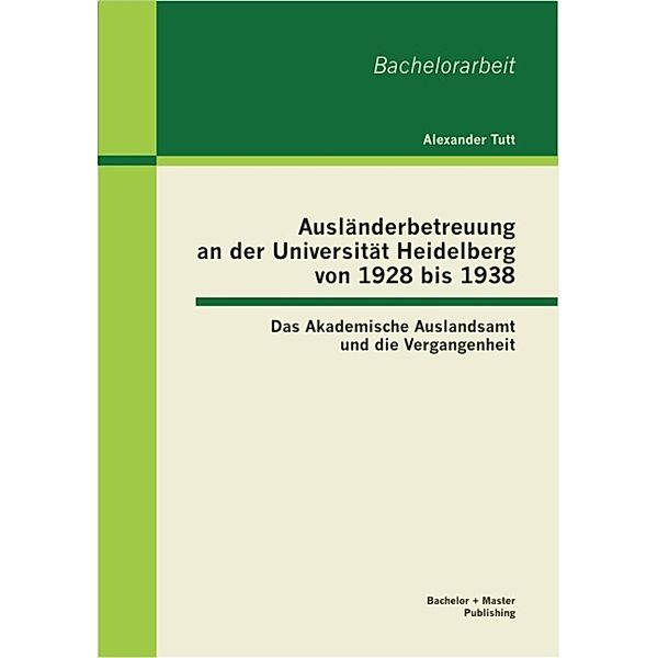 Ausländerbetreuung an der Universität Heidelberg von 1928 bis 1938: Das Akademische Auslandsamt und die Vergangenheit, Alexander Tutt