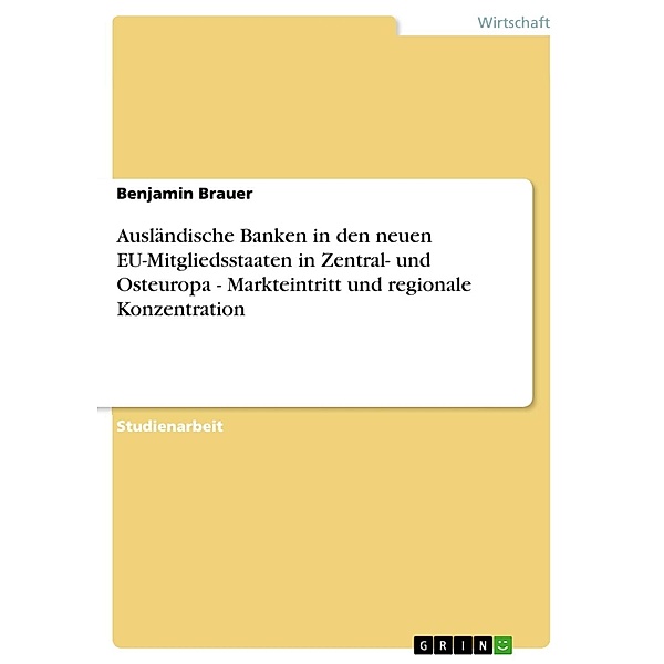 Ausländische Banken in den neuen EU-Mitgliedsstaaten in Zentral- und Osteuropa - Markteintritt und regionale Konzentration, Benjamin Brauer