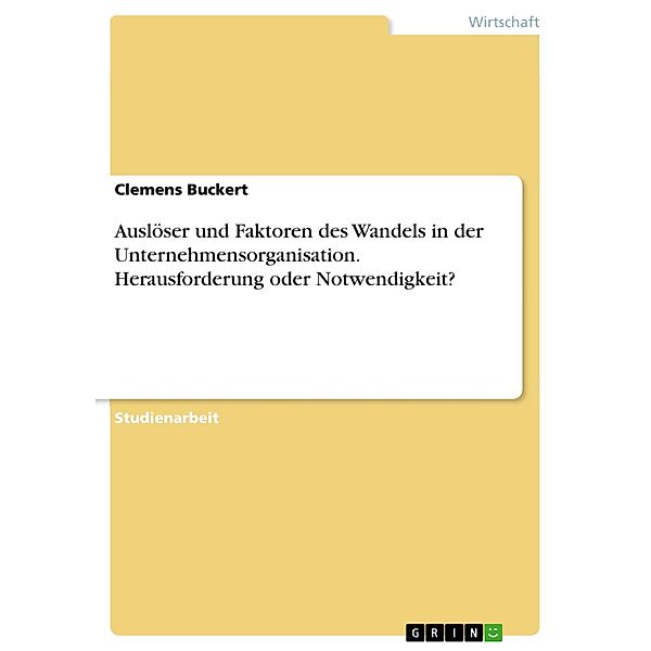 Auslöser und Faktoren des Wandels in der Unternehmensorganisation. Herausforderung oder Notwendigkeit?, Clemens Buckert