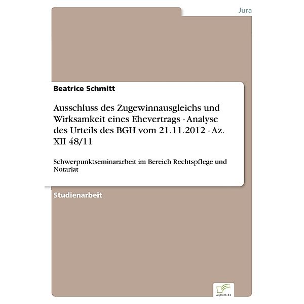 Ausschluss des Zugewinnausgleichs und Wirksamkeit eines Ehevertrags - Analyse des Urteils des BGH vom 21.11.2012 - Az. XII 48/11, Beatrice Schmitt