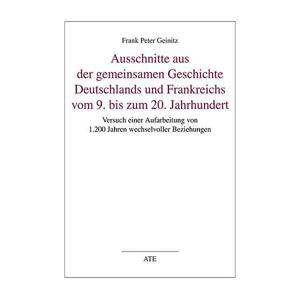 Ausschnitte aus der gemeinsamen Geschichte Deutschlands und Frankreichs vom 9. bis zum 20. Jahrhundert, Frank Peter Geinitz