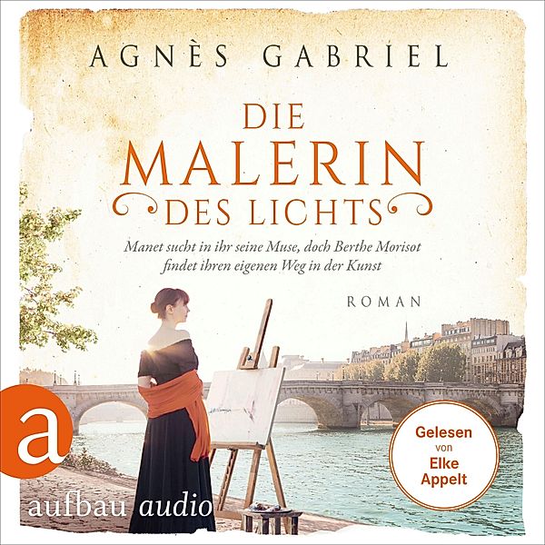 Außergewöhnliche Frauen zwischen Aufbruch und Liebe - 15 - Die Malerin des Lichts - Manet sucht in ihr seine Muse, doch Berthe Morisot findet ihren eigenen Weg in der Kunst, Agnès Gabriel