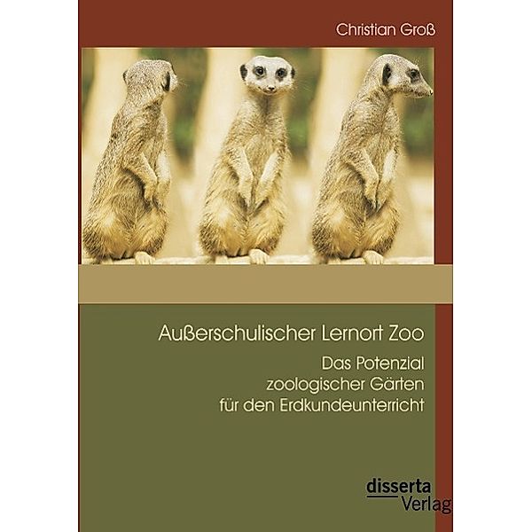 Außerschulischer Lernort Zoo: Das Potenzial zoologischer Gärten für den Erdkundeunterricht, Christian Groß