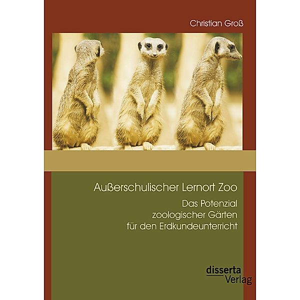 Außerschulischer Lernort Zoo: Das Potenzial zoologischer Gärten für den Erdkundeunterricht, Christian Groß