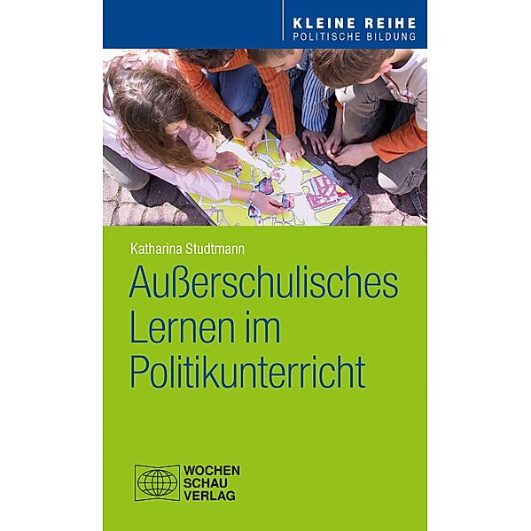 Außerschulisches Lernen im Politikunterricht / Kleine Reihe - Politische Bildung, Katharina Studtmann