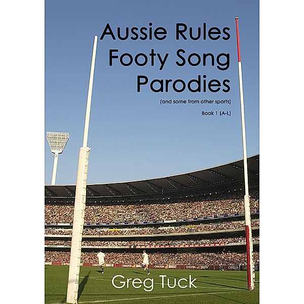 Aussie Rules Footy Song Parodies Book 1 (A-L) / Aussie Rules Football, Greg Tuck