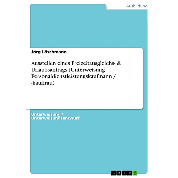 Ausstellen eines Freizeitausgleichs- & Urlaubsantrags (Unterweisung Personaldienstleistungskaufmann / -kauffrau), Jörg Löschmann