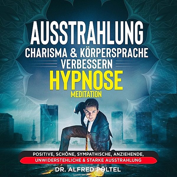 Ausstrahlung, Charisma & Körpersprache verbessern - Hypnose / Meditation, Dr. Alfred Pöltel