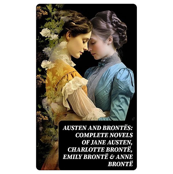 Austen and Brontës: Complete Novels of Jane Austen, Charlotte Brontë, Emily Brontë & Anne Brontë, Charlotte Brontë, Anne Brontë, Emily Brontë, Jane Austen