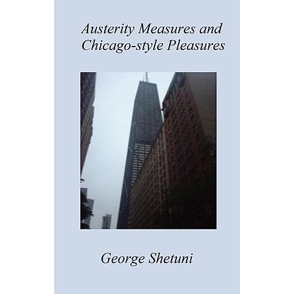 Austerity Measures and Chicago Style Pleasures, George Shetuni