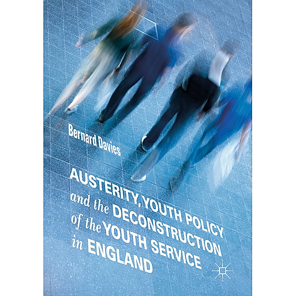 Austerity, Youth Policy and the Deconstruction of the Youth Service in England, Bernard Davies