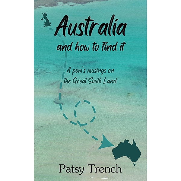 Australia And How To Find It (Australia, a personal story, #3) / Australia, a personal story, Patsy Trench