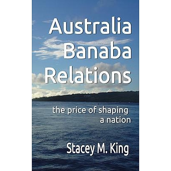 Australia Banaba Relations, Stacey M. King