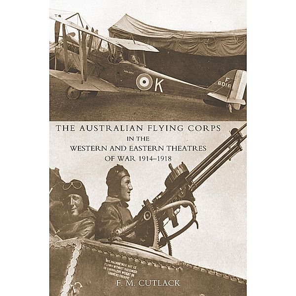 Australian Flying Corps in the Western and Eastern Theatres of War 1914-1918, F. M. Cutlack
