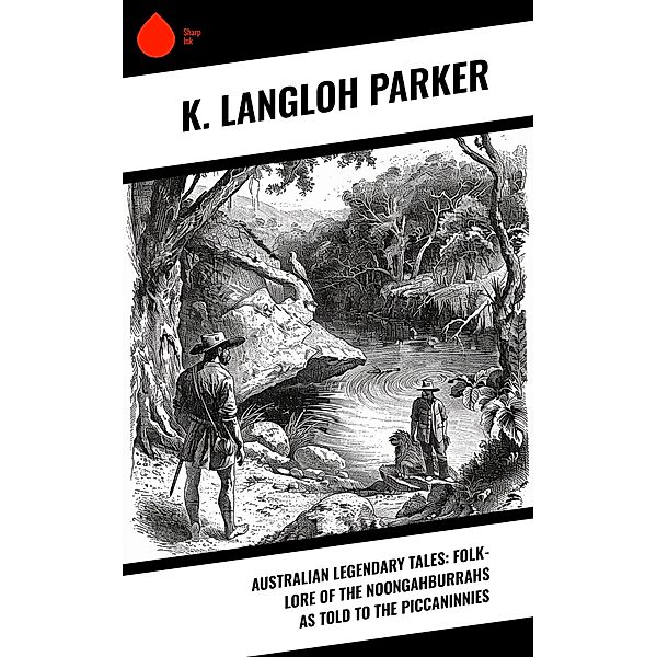 Australian Legendary Tales: folk-lore of the Noongahburrahs as told to the Piccaninnies, K. Langloh Parker