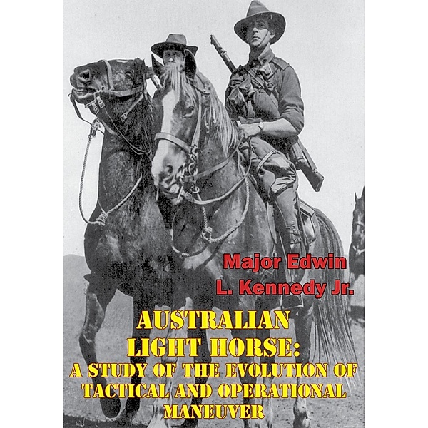 Australian Light Horse: A Study Of The Evolution Of Tactical And Operational Maneuver, Major Edwin L. Kennedy Jr.